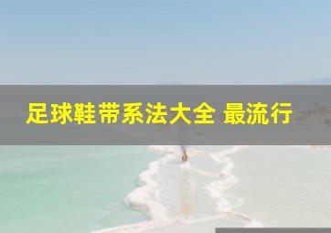 足球鞋带系法大全 最流行